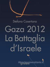 Ebook Gaza 2012: La Battaglia d’Israele di Stefano Casertano edito da goWare