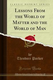 Ebook Lessons From the World of Matter and the World of Man di Theodore Parker edito da Forgotten Books