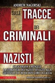 Ebook Sulle tracce dei criminali nazisti di Andrew Nagorski edito da Newton Compton Editori