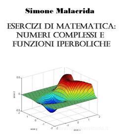 Ebook Esercizi di matematica: numeri complessi e funzioni iperboliche di Simone Malacrida edito da Simone Malacrida