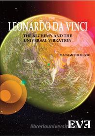 Ebook LEONARDO DA VINCI The Alchemy And the Universal Vibration di Massimo Di Muzio edito da EDIZIONI EVE