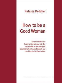 Ebook How to be a Good Woman di Natasza Deddner edito da Books on Demand