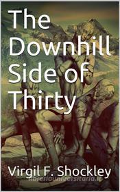 Ebook The Downhill Side of Thirty di Virgil F. Shockley edito da iOnlineShopping.com