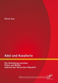 Ebook Adel und Kavallerie: Die Verbindung zwischen Eliten und Militär während der Römischen Republik di Patrick Saal edito da Diplomica Verlag
