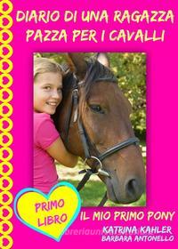 Ebook Diario Di Una Ragazza Pazza Per I Cavalli - Il Mio Primo Pony - Primo Libro di Katrina Kahler edito da KC Global Enterprises Pty Ltd