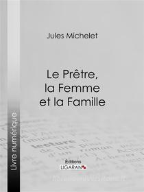 Ebook Le Prêtre, la Femme et la Famille di Ligaran, Jules Michelet edito da Ligaran