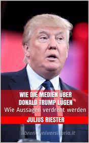 Ebook Wie die Medien über Donald Trump lügen di Julius Riester edito da Markus Mann