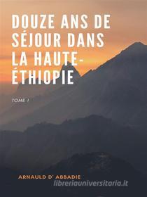 Ebook Douze Ans de Séjour dans la Haute-Éthiopie di Arnauld d&apos; Abbadie edito da Books on Demand