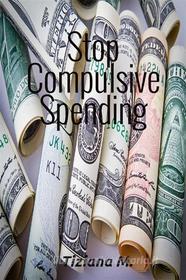 Ebook Stop Compulsive Spending di Tiziana M. edito da Tiziana M.