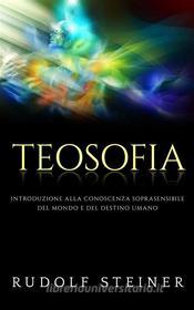 Ebook Teosofia - Introduzione alla conoscenza soprasensibile del mondo e del destino umano di Rudolf Steiner edito da Stargatebook