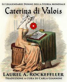Ebook Caterina Di Valois di Laurel A. Rockefeller edito da Laurel A. Rockefeller Books