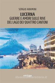 Ebook Lucerna Guerre e amori sulle rive del Lago dei Quattro Cantoni di Sergio Aramini edito da Vertigo Edizioni
