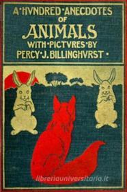 Ebook A Hundred Anecdotes Of Animals di Billinghurst Percy J. edito da Author