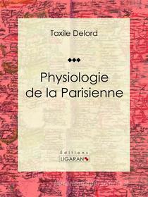 Ebook Physiologie de la Parisienne di Ligaran, Taxile Delord edito da Ligaran