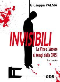 Ebook Invisibili La Vita e l&apos;Amore ai tempi della Crisi di Giuseppe Palma edito da editrice GDS