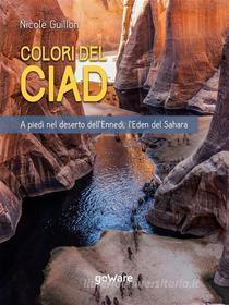 Ebook Colori del Ciad. A piedi nel deserto dell’Ennedi, l’Eden del Sahara di Nicole Guillon edito da goWare