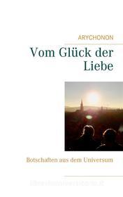 Ebook Vom Glück der Liebe di ARYCHONON edito da Books on Demand