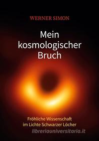 Ebook Mein kosmologischer Bruch - Fröhliche Wissenschaft im Lichte Schwarzer Löcher di Werner Simon edito da Books on Demand