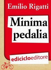Ebook Minima pedalia. Viaggi quotidiani su due ruote e manuale di diserzione automobilistica di Rigatti Emilio edito da Ediciclo