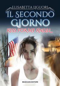 Ebook Il secondo giorno - Kiss for my angel di Elisabetta Liguori edito da Musicaos Editore