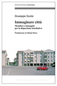 Ebook Immaginare città. Metafore e immagini per la dispersione insediativa di Giuseppe Guida edito da Franco Angeli Edizioni