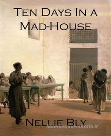 Ebook Ten Days In a Mad-House di Nellie Bly edito da BookRix