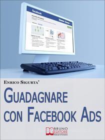 Ebook Guadagnare con Facebook ADS. Come Portare Traffico Mirato e Generare Rendite con le Inserzioni Pubblicitarie su Facebook. (Ebook Italiano - Anteprima Gratis) di ENRICO SIGURTA&apos; edito da Bruno Editore