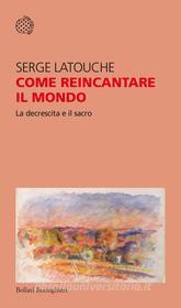 Ebook Come reincantare il mondo di Serge Latouche edito da Bollati Boringhieri