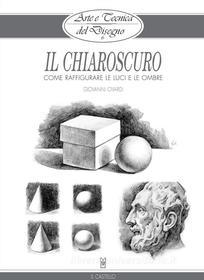 Ebook Arte e Tecnica del Disegno - 6 - Il chiaroscuro di Giovanni Civardi edito da Il Castello