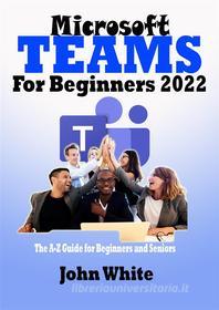 Ebook Microsoft Teams For Beginners 2022 di White John edito da John White