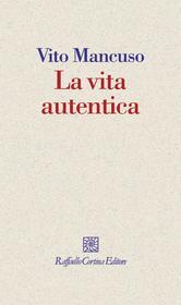 Ebook La vita autentica di Vito Mancuso edito da Raffaello Cortina Editore