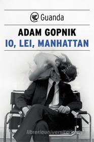 Ebook Io, lei, Manhattan di Adam Gopnik edito da Guanda