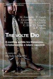 Ebook Tre volte Dio. Il confine sottile tra Ebraismo, Cristianesimo e Islam: racconti di Lobaccaro Michele edito da edizioni la meridiana