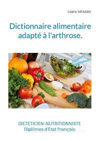 Ebook Dictionnaire alimentaire adapté à l&apos;arthrose. di Cédric Menard edito da Books on Demand