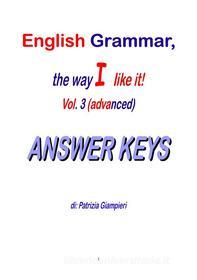 Ebook English Grammar, the way I like it!(Vol.III-Advanced)_ANSWER KEYS di Patrizia Giampieri edito da Patrizia Giampieri
