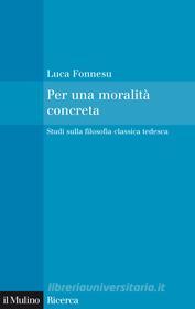 Ebook Per una moralità concreta di Luca Fonnesu edito da Società editrice il Mulino, Spa