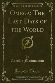 Ebook Omega: The Last Days of the World di Camille Flammarion edito da Forgotten Books