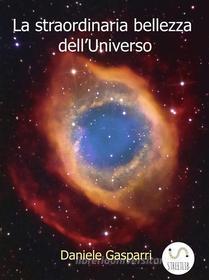 Ebook La straordinaria bellezza dell'Universo di Daniele Gasparri edito da Daniele Gasparri