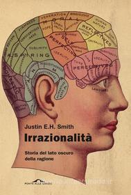 Ebook Irrazionalità di Justin E. H. Smith edito da Ponte alle Grazie