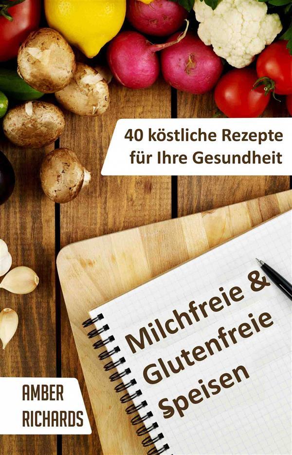 Ebook Milchfreie & Glutenfreie Speisen: 40 Köstliche Rezepte Für Ihre Gesundheit di Amber Richards edito da Babelcube Inc.