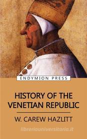 Ebook History of the Venetian Republic di W. CAREW HAZLITT edito da Endymion Press