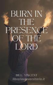 Ebook Burn In the Presence of the Lord di Bill Vincent edito da RWG Publishing