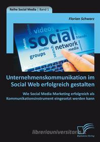 Ebook Unternehmenskommunikation im Social Web erfolgreich gestalten: Wie Social Media Marketing erfolgreich als Kommunikationsinstrument eingesetzt werden kann di Florian Schwarz edito da Diplomica Verlag