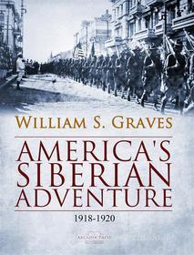 Ebook America's Siberian Adventure, 1918-1920 di William Sidney Graves edito da Arcadia Press