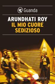 Ebook Il mio cuore sedizioso di Arundhati Roy edito da Guanda