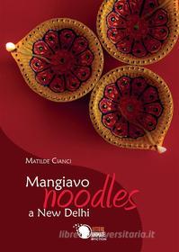 Ebook Mangiavo Noodles a New Delhi di Matilde Cianci edito da Lettere Animate Editore