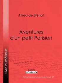 Ebook Aventures d&apos;un petit Parisien di Ligaran, Alfred de Bréhat edito da Ligaran