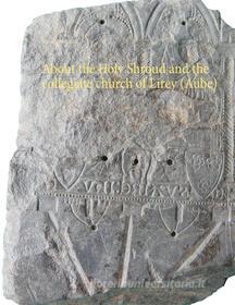 Ebook About the Holy Shroud and the collegiate church of Lirey (Aube) di Alain Hourseau edito da Books on Demand