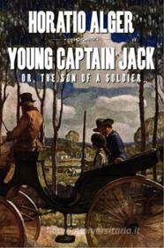 Ebook Young Captain Jack; Or, The Son of a Soldier di Horatio Alger edito da Horatio Alger