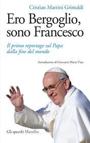 Ebook Ero Bergoglio, sono Francesco di Cristian Martini Grimaldi edito da Marsilio